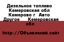 Дизельное топливо - Кемеровская обл., Кемерово г. Авто » Другое   . Кемеровская обл.